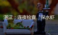 湛江：连夜检查“保水虾仁”