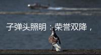 子弹头照明：荣誉双降
，实至名归