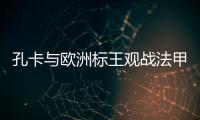 孔卡与欧洲标王观战法甲 米兰功勋：他是无价之宝