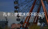 孔卡：李章洙很不职业不尊重我 里皮让我越踢越好