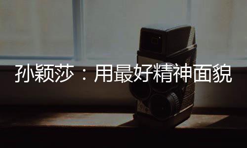 孙颖莎用制造了一些困难