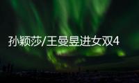 孙颖莎/王曼昱进女双4强	！孙颖莎提女单失利�，王曼昱强调沟通调整