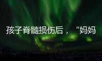 孩子脊髓损伤后
	，“妈妈主播”的考验与挣扎