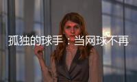 孤独的球手
：当网球不再带来快乐