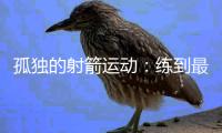 孤独的射箭运动�：练到最后拼的是心理