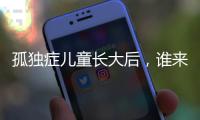孤独症儿童长大后	，谁来照顾
？全国政协委员呼吁完善成年意定监护体系建设