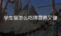 学生餐怎么吃得营养又健康？深圳出台方案守护孩子饭碗