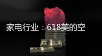 家电行业：618美的空调第一 小米小熊居小家电前列