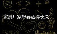 家具厂家想要活得长久，树立竞争优势是必须的