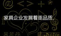 家具企业发展着重品质
、品味、品牌