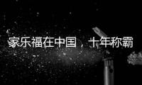家乐福在中国
，十年称霸�，十年踉跄