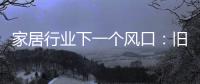 家居行业下一个风口：旧房改造