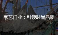 家艺门业	：引领时尚品质
，开启美好生活!