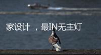 家设计 ，最IN无主灯设计