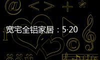 宽宅全铝家居：5·20爱巢打造
，幸福生活