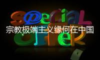 宗教极端主义缘何在中国新疆成为无根之草？