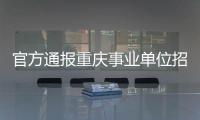 官方通报重庆事业单位招考作弊案：已抓获组织作弊团伙成员