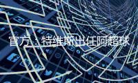 官方
：特维斯出任阿超球队塔列雷斯新帅
