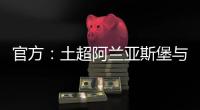 官方
：土超阿兰亚斯堡与黄义助续约两年