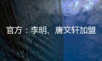 官方：李明、唐文轩加盟广东铭途	，两人均曾在恒大足校受训