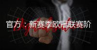 官方：新赛季欧冠联赛阶段排名将决定1/4决赛后的主客场顺序