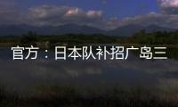 官方	：日本队补招广岛三箭22岁中场田中聪参加东亚杯