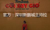 官方：深圳新鹏城主帅拉坦齐奥下课；据悉新帅本周内到位