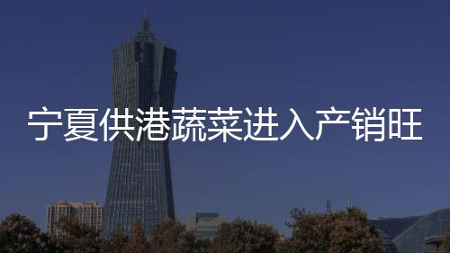 供港菜心	、宁夏工人忙着采收