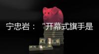 宁忠岩：“开幕式旗手是最好的激励”