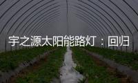宇之源太阳能路灯：回归光的本质 发挥企业价值