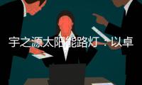 宇之源太阳能路灯：以卓越品质 守护千万路人的出行