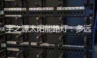 宇之源太阳能路灯

：多远的地方 都为你到达