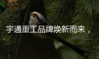 宇通重工品牌焕新而来，新能源设备全新发布	，定义“智慧作业”！