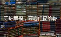 守护幸福
，尊霸门窗给你的爱一直很安静
