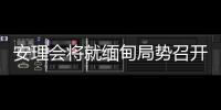 安理会将就缅甸局势召开紧急会议 中方
：正同有关各方保持沟通