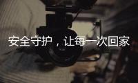 安全守护
，让每一次回家成为享受
