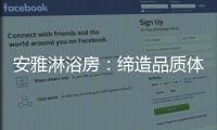 安雅淋浴房	
：缔造品质体验，打造健康沐浴时光!