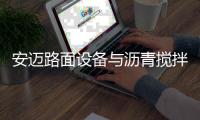 安迈路面设备与沥青搅拌站高效协同�	，助力横钦高速建设