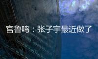 宫鲁鸣：张子宇最近做了一些调整，大概有十天时间没有训练