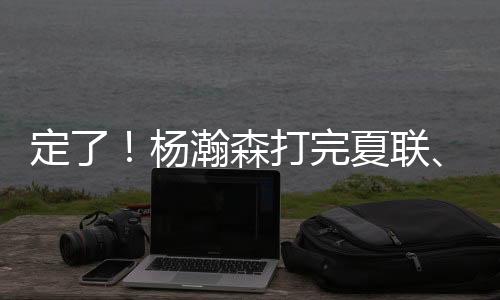 夏联是瀚森打到七月中下旬