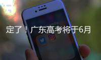 定了	！广东高考将于6月25日放榜