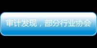 审计发现，部分行业协会违规收费2615.28万元