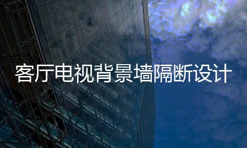 客厅客厅的电视断设区域最大