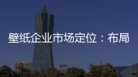 壁纸企业市场定位
：布局终端拒绝价格战