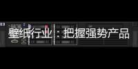 壁纸行业：把握强势产品 用产品力赢市场