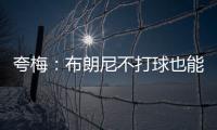 夸梅：布朗尼不打球也能过得很好 为何不把机会让给真正需要的人