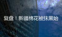 复盘
！新疆棉花被抹黑始末