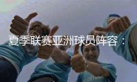 夏季联赛亚洲球员阵容：杨瀚森领衔，日本三将+中国香港球员在列