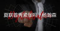 夏联首秀紧张吗？杨瀚森：不紧张，我感觉翻译比我紧张多了