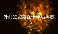 外商独资办医十年后再放开，能否成为搅动市场的“鲇鱼”